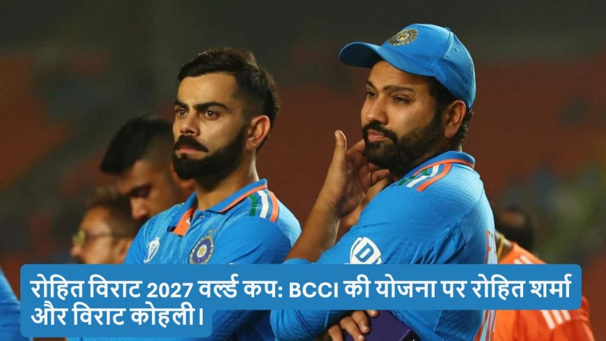 रोहित और विराट के 2027 वर्ल्ड कप खेलने पर BCCI का बड़ा बयान! फैंस के लिए क्या है संकेत, जानें पूरी बात