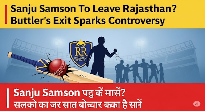संजू सैमसन छोड़ेंगे राजस्थान रॉयल्स? बटलर की विदाई बनी विवाद की जड़