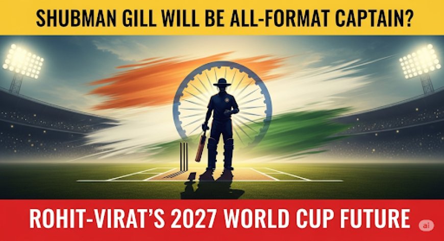 शुभमन गिल बनेंगे तीनों फॉर्मेट के कप्तान? रोहित-विराट का 2027 वर्ल्ड कप भविष्य