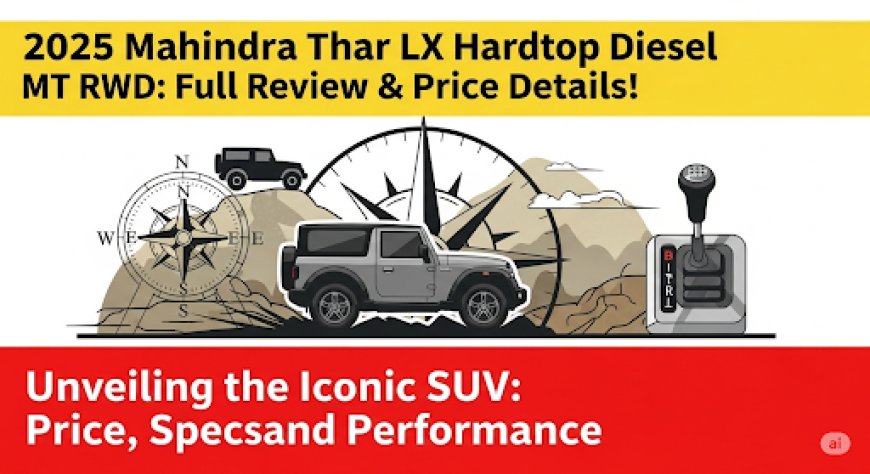 2025 Mahindra Thar LX Hardtop Diesel MT RWD: जानें रुतबेदार SUV का पूरा रिव्यू और कीमत!