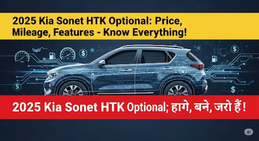 2025 Kia Sonet HTK Optional: कीमत, माइलेज, फीचर्स, जानें सबकुछ!