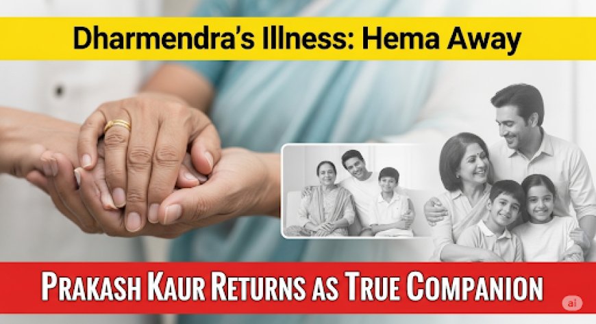 धर्मेंद्र की बीमारी में अकेलापन, हेमा दूर, फिर पास आई प्रकाश कौर
