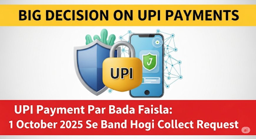 UPI पेमेंट पर बड़ा फैसला: 1 अक्टूबर 2025 से बंद होगी 'कलेक्ट रिक्वेस्ट', जानें क्यों?