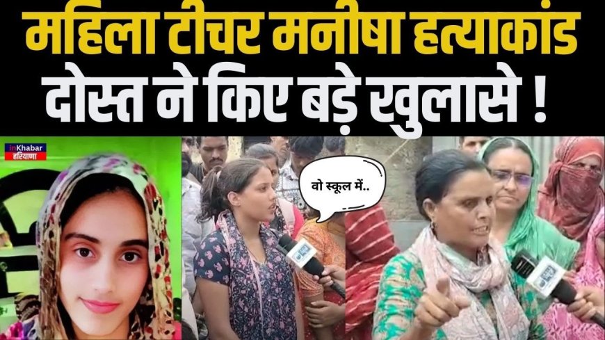 मनीषा हत्याकांड: दोस्त ने खोला गहरा राज, पुलिस पर बड़े सवाल!