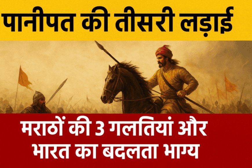 पानीपत की तीसरी लड़ाई: मराठों की 3 गलतियाँ और भारत का बदलता भाग्य