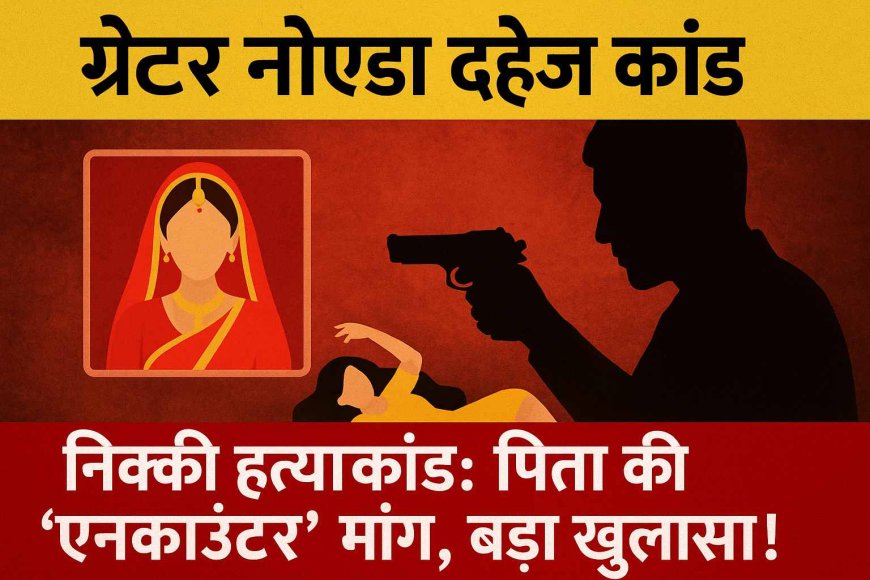 Greater Noida Dowry Case: निक्की हत्याकांड: पिता की 'एनकाउंटर' मांग, बड़ा खुलासा!