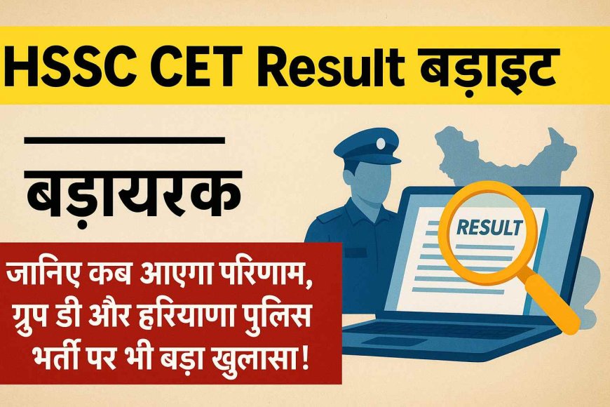 HSSC CET Result बड़ा अपडेट: जानिए कब आएगा परिणाम, ग्रुप डी और हरियाणा पुलिस भर्ती पर भी बड़ा खुलासा!