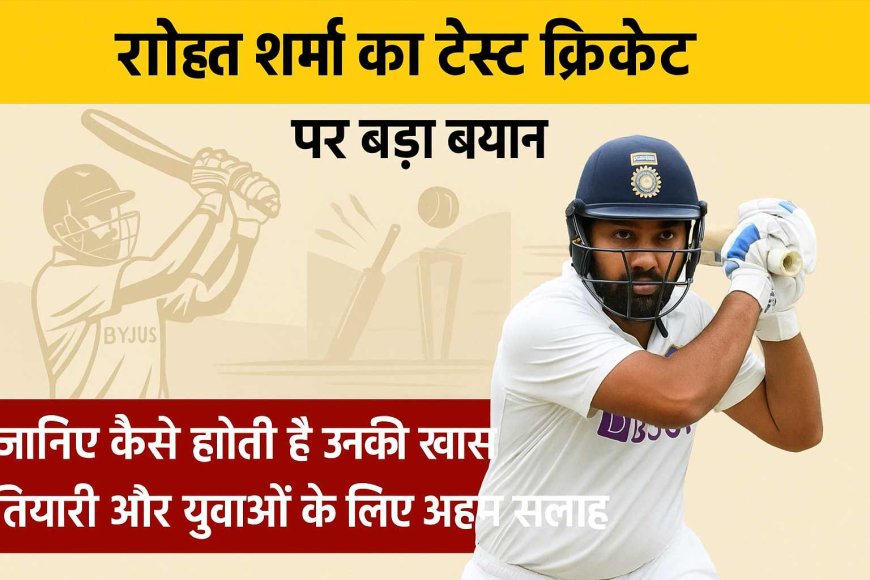 रोहित शर्मा का टेस्ट क्रिकेट पर बड़ा बयान: जानिए कैसे होती है उनकी खास तैयारी और युवाओं के लिए अहम सलाह