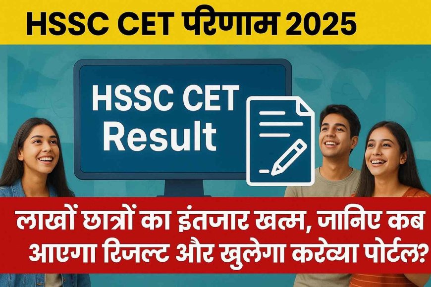 HSSC CET परिणाम 2025: लाखों छात्रों का इंतजार खत्म, जानिए कब आएगा रिजल्ट और खुलेगा करेक्शन पोर्टल?