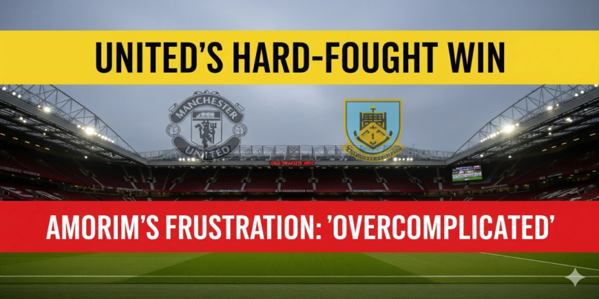 Breaking: Manchester United Secures Crucial 3-2 Victory Over Burnley, Manager Amorim Expresses Frustration Over 'Overcomplicated' Win