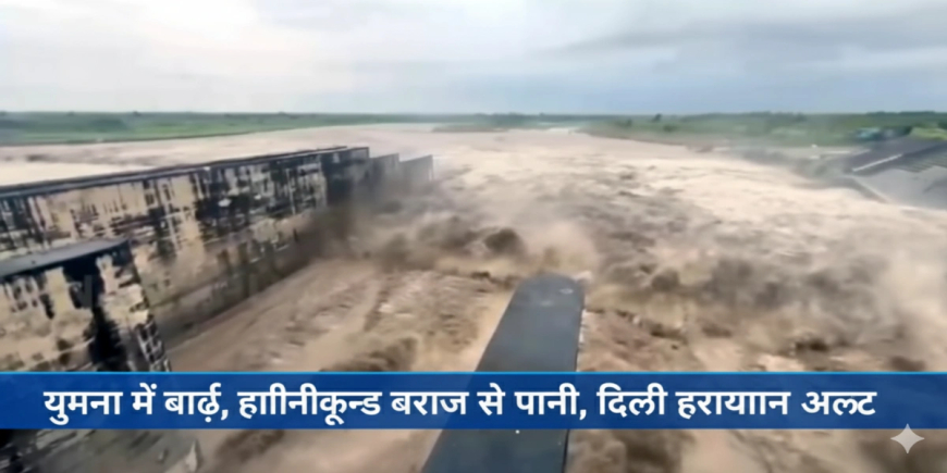 यमुना में बाढ़ का बड़ा खतरा: हथिनीकुंड बैराज से 3 लाख 11 हजार क्यूसेक पानी डिस्चार्ज, दिल्ली-हरियाणा अलर्ट पर
