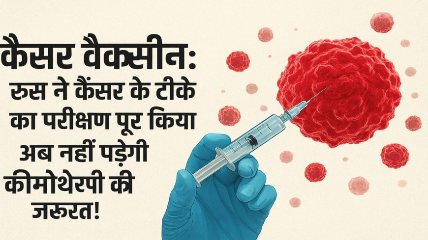 Russia Cancer Vaccine: कैंसर को जड़ से मिटाने का नया युग, रूस की एंटेरोमिक्स वैक्सीन ने जगाई उम्मीद
