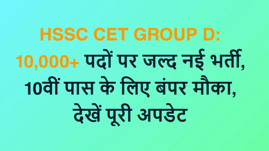HSSC CET Group D: 10,000+ पदों पर जल्द नई भर्ती, 10वीं पास के लिए बंपर मौका, देखें पूरी अपडेट
