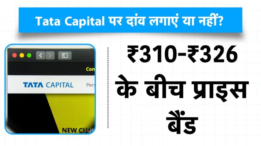 Tata Capital IPO: इस मल्टीबैगर आईपीओ में भरोसा रखें या नहीं? जानें प्राइस बैंड, लॉट साइज़ और एक्सपर्ट राय